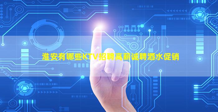 淮安有哪些KTV招聘高薪诚聘酒水促销