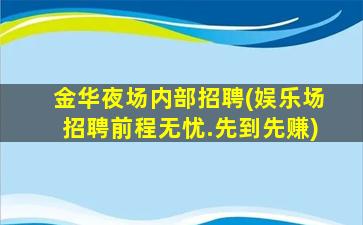 金华夜场内部招聘(娱乐场招聘前程无忧.先到先赚)